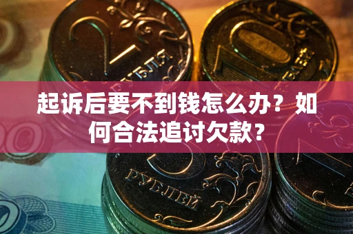 济南起诉后要不到钱怎么办？如何合法追讨欠款？