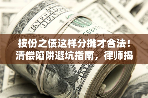 济南按份之债这样分摊才合法！清偿陷阱避坑指南，律师揭秘关键条款