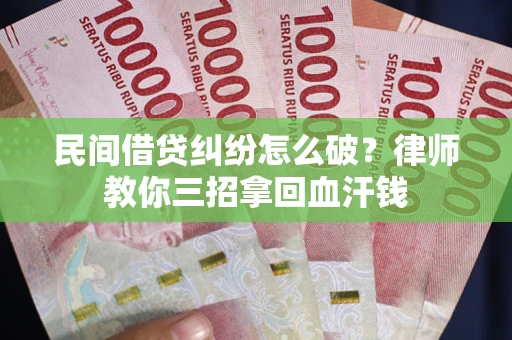 济南民间借贷纠纷怎么破？律师教你三招拿回血汗钱