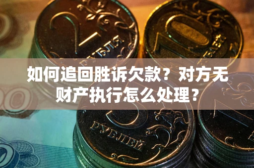 济南如何追回胜诉欠款？对方无财产执行怎么处理？