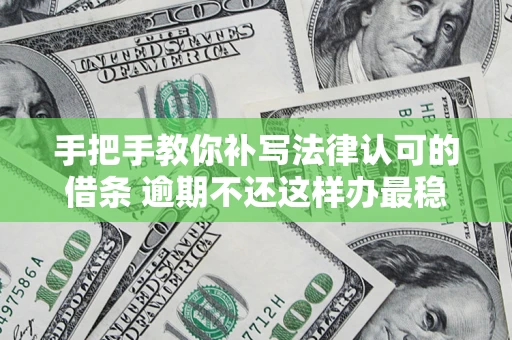 济南手把手教你补写法律认可的借条 逾期不还这样办最稳妥