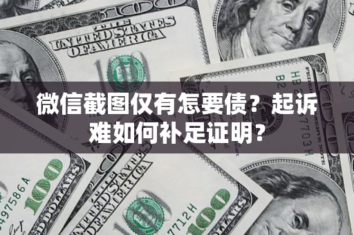 济南微信截图仅有怎要债？起诉难如何补足证明？