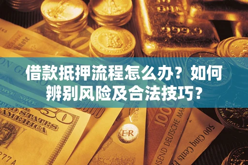 济南借款抵押流程怎么办？如何辨别风险及合法技巧？