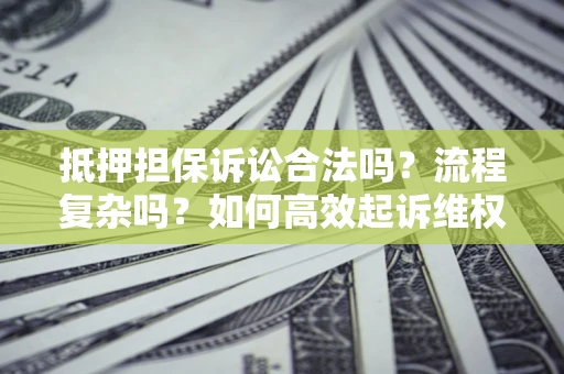 济南抵押担保诉讼合法吗？流程复杂吗？如何高效起诉维权？