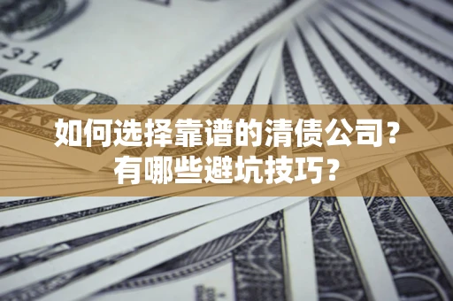 济南如何选择靠谱的清债公司？有哪些避坑技巧？
