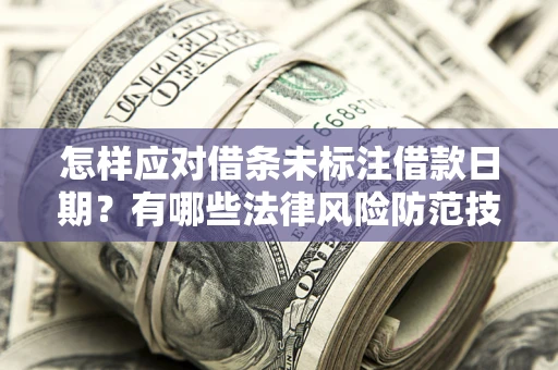 济南怎样应对借条未标注借款日期？有哪些法律风险防范技巧？