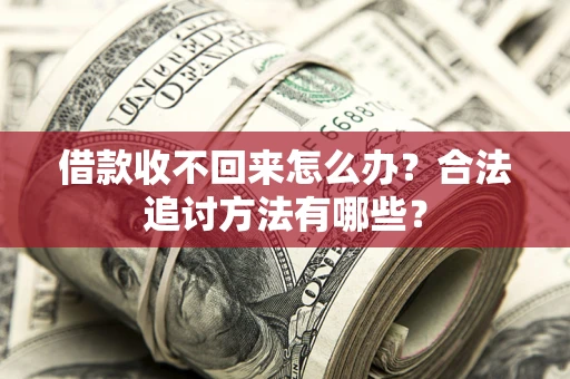 济南借款收不回来怎么办？合法追讨方法有哪些？
