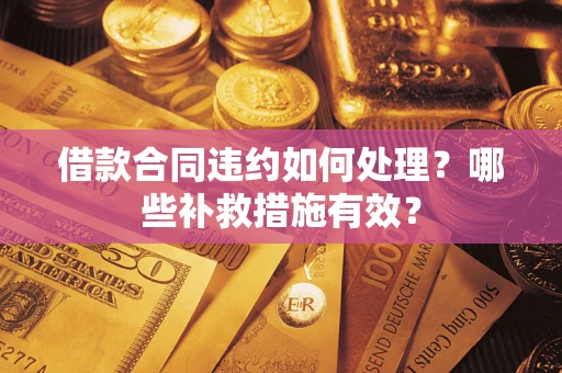 济南借款合同违约如何处理？哪些补救措施有效？