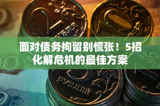 济南面对债务拘留别慌张！5招化解危机的最佳方案