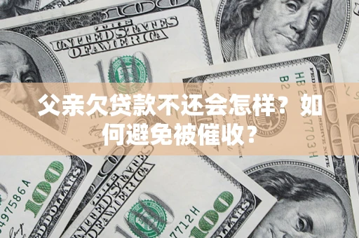 济南父亲欠贷款不还会怎样？如何避免被催收？