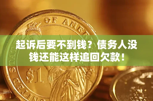 济南起诉后要不到钱？债务人没钱还能这样追回欠款！