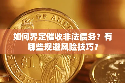 济南如何界定催收非法债务？有哪些规避风险技巧？