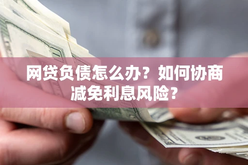 济南网贷负债怎么办？如何协商减免利息风险？