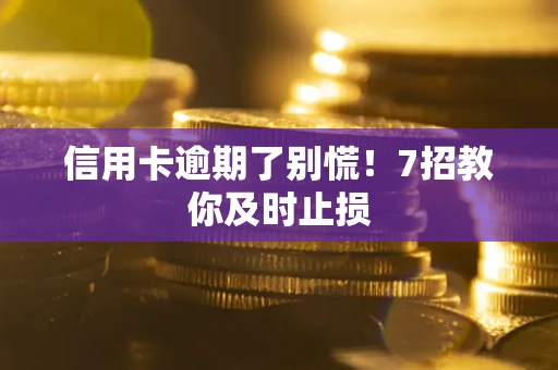 济南信用卡逾期了别慌！7招教你及时止损