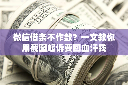 济南微信借条不作数？一文教你用截图起诉要回血汗钱
