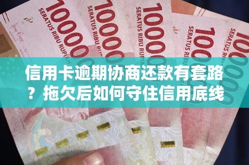 济南信用卡逾期协商还款有套路？拖欠后如何守住信用底线？