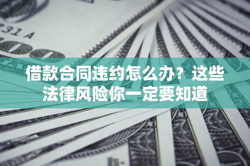 济南借款合同违约怎么办？这些法律风险你一定要知道