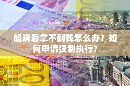 济南起诉后拿不到钱怎么办？如何申请强制执行？