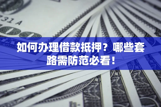 济南如何办理借款抵押？哪些套路需防范必看！