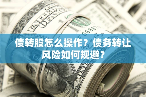 济南债转股怎么操作？债务转让风险如何规避？