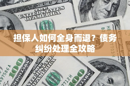 济南担保人如何全身而退？债务纠纷处理全攻略