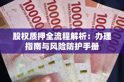 济南股权质押全流程解析：办理指南与风险防护手册