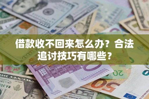 济南借款收不回来怎么办？合法追讨技巧有哪些？