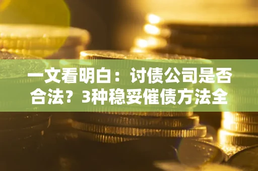 济南一文看明白：讨债公司是否合法？3种稳妥催债方法全解析