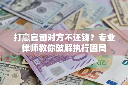 济南打赢官司对方不还钱？专业律师教你破解执行困局