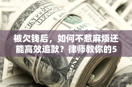 济南被欠钱后，如何不惹麻烦还能高效追款？律师教你的5步合法讨债法