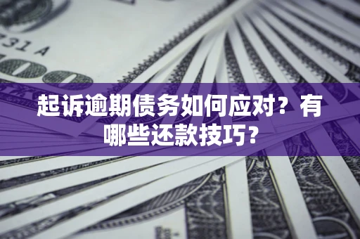 济南起诉逾期债务如何应对？有哪些还款技巧？