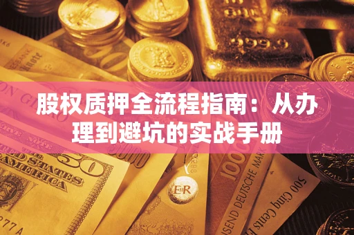 济南股权质押全流程指南：从办理到避坑的实战手册