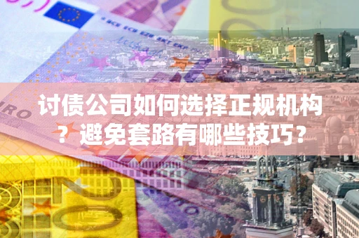 济南讨债公司如何选择正规机构？避免套路有哪些技巧？