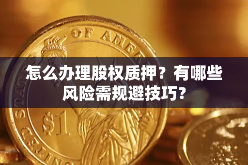 济南怎么办理股权质押？有哪些风险需规避技巧？