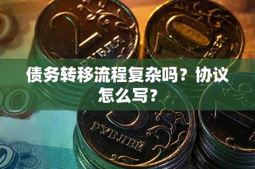 济南债务转移流程复杂吗？协议怎么写？