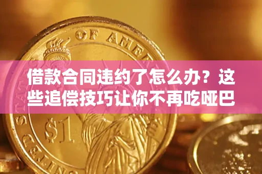 济南借款合同违约了怎么办？这些追偿技巧让你不再吃哑巴亏