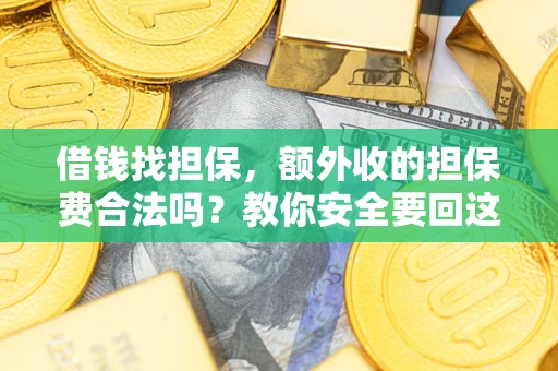 济南借钱找担保，额外收的担保费合法吗？教你安全要回这笔钱