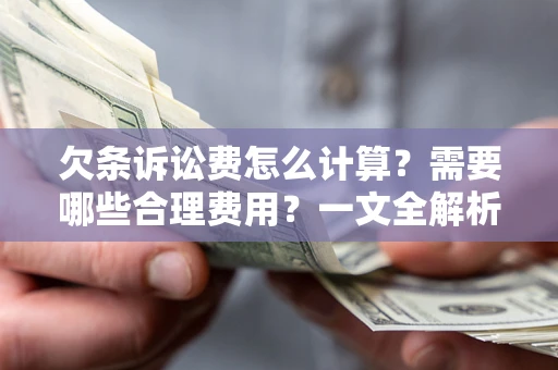 济南欠条诉讼费怎么计算？需要哪些合理费用？一文全解析