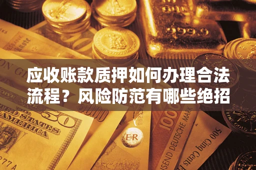 济南应收账款质押如何办理合法流程？风险防范有哪些绝招？