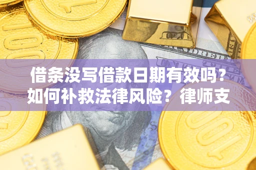 济南借条没写借款日期有效吗？如何补救法律风险？律师支招