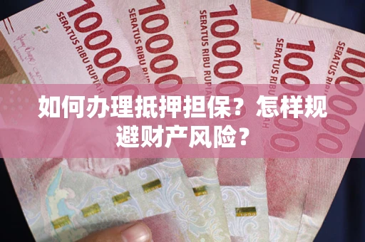 济南如何办理抵押担保？怎样规避财产风险？