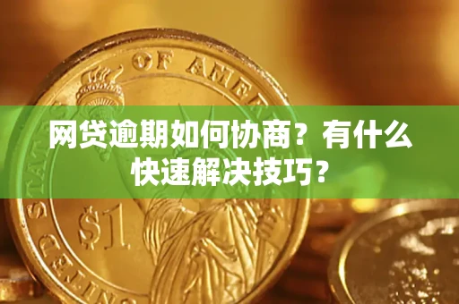 济南网贷逾期如何协商？有什么快速解决技巧？