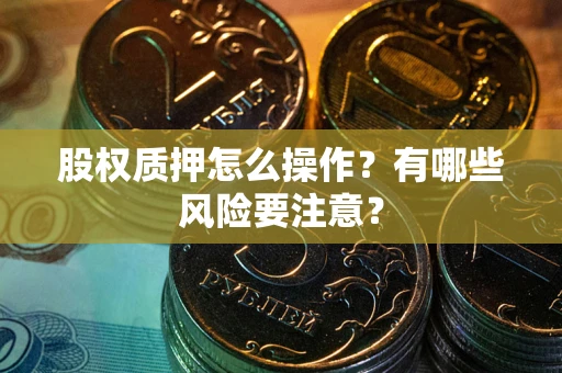济南股权质押怎么操作？有哪些风险要注意？