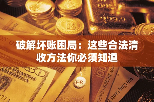 济南破解坏账困局：这些合法清收方法你必须知道