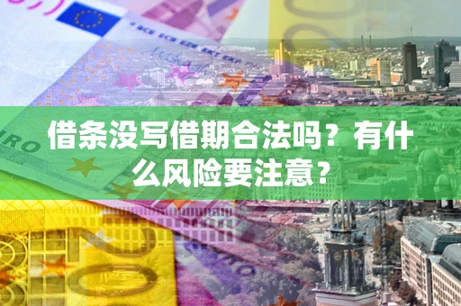 济南借条没写借期合法吗？有什么风险要注意？