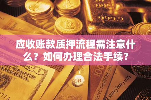 济南应收账款质押流程需注意什么？如何办理合法手续？