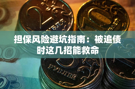 济南担保风险避坑指南：被追债时这几招能救命