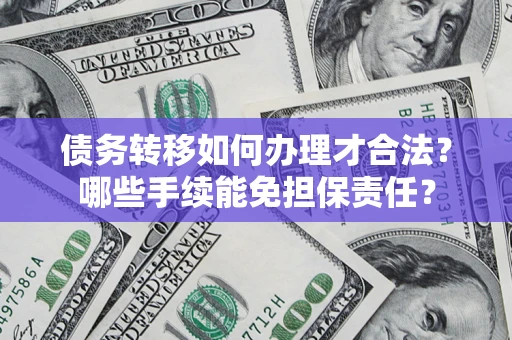 济南债务转移如何办理才合法？哪些手续能免担保责任？