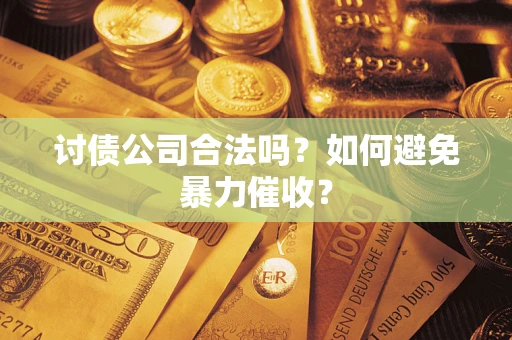 济南讨债公司合法吗？如何避免暴力催收？