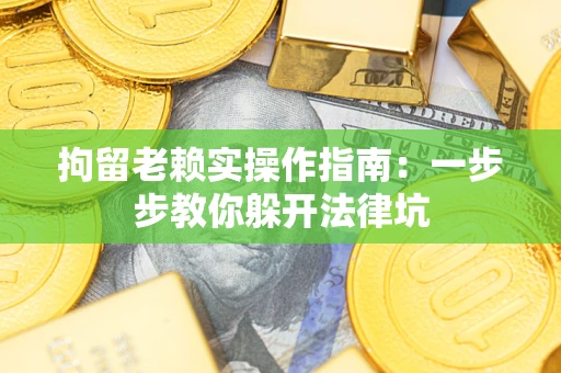 济南拘留老赖实操作指南：一步步教你躲开法律坑